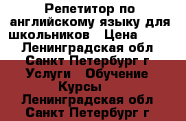 Репетитор по английскому языку для школьников › Цена ­ 300 - Ленинградская обл., Санкт-Петербург г. Услуги » Обучение. Курсы   . Ленинградская обл.,Санкт-Петербург г.